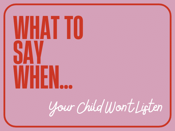 What To Say When…You’re Child Won’t Listen